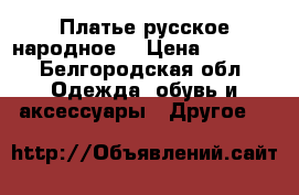 Платье русское народное. › Цена ­ 4 500 - Белгородская обл. Одежда, обувь и аксессуары » Другое   